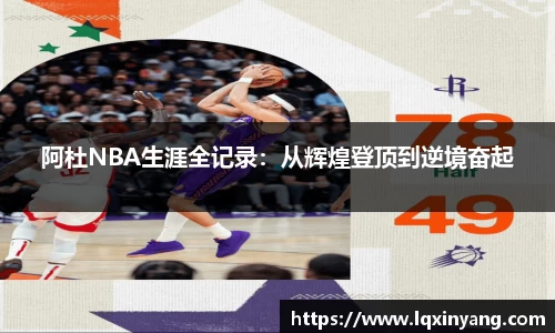 阿杜NBA生涯全记录：从辉煌登顶到逆境奋起