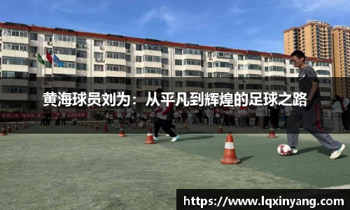 黄海球员刘为：从平凡到辉煌的足球之路