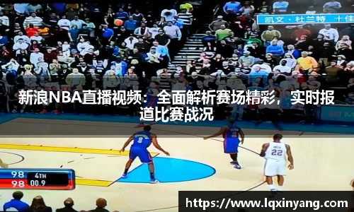 新浪NBA直播视频：全面解析赛场精彩，实时报道比赛战况